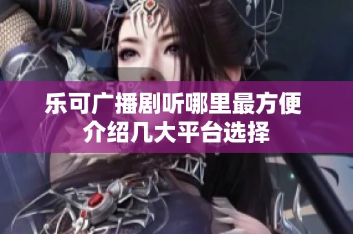乐可广播剧听哪里最方便 介绍几大平台选择