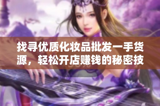 找寻优质化妆品批发一手货源，轻松开店赚钱的秘密技巧
