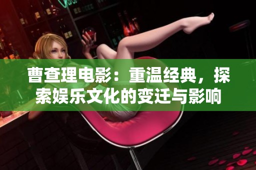曹查理电影：重温经典，探索娱乐文化的变迁与影响