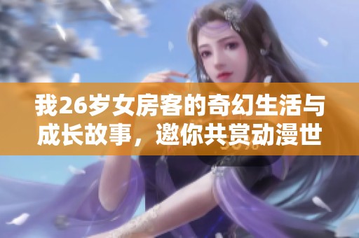 我26岁女房客的奇幻生活与成长故事，邀你共赏动漫世界