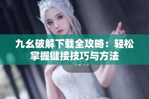 九幺破解下载全攻略：轻松掌握键接技巧与方法