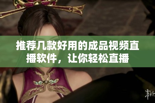 推荐几款好用的成品视频直播软件，让你轻松直播