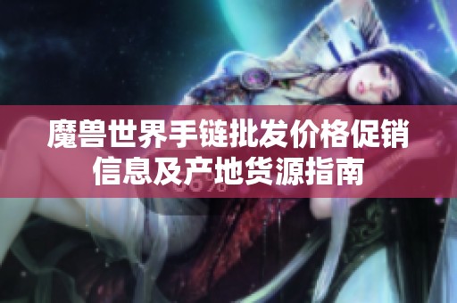 魔兽世界手链批发价格促销信息及产地货源指南