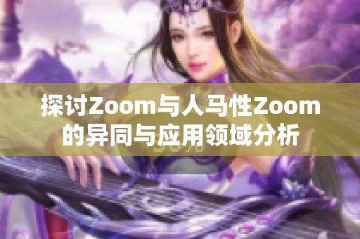 探讨Zoom与人马性Zoom的异同与应用领域分析