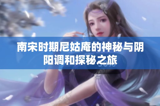 南宋时期尼姑庵的神秘与阴阳调和探秘之旅