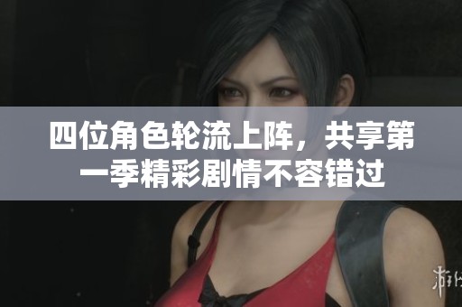 四位角色轮流上阵，共享第一季精彩剧情不容错过