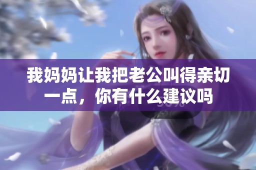 我妈妈让我把老公叫得亲切一点，你有什么建议吗