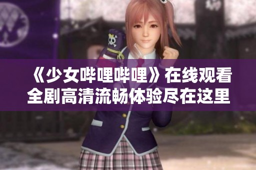 《少女哔哩哔哩》在线观看全剧高清流畅体验尽在这里