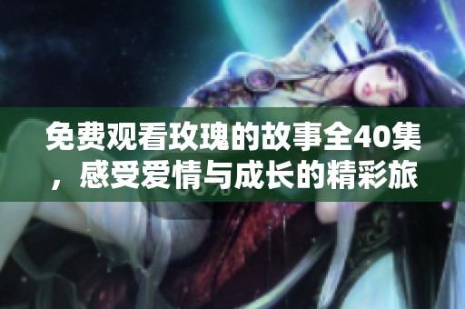 免费观看玫瑰的故事全40集，感受爱情与成长的精彩旅程