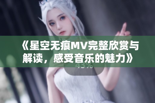 《星空无痕MV完整欣赏与解读，感受音乐的魅力》