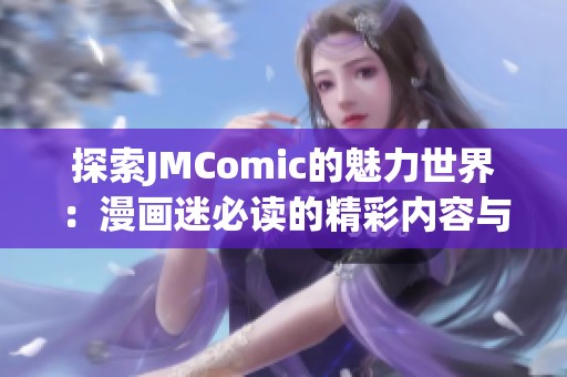 探索JMComic的魅力世界：漫画迷必读的精彩内容与推荐