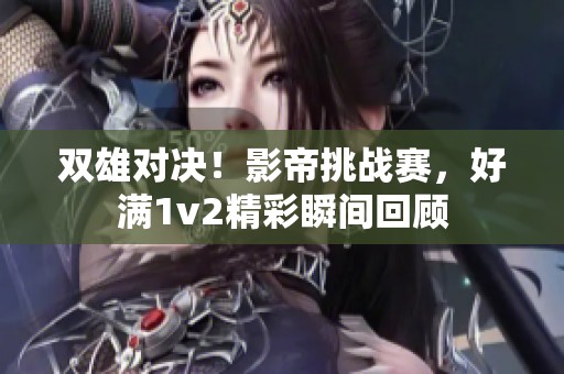 双雄对决！影帝挑战赛，好满1v2精彩瞬间回顾