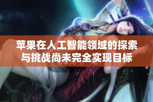 苹果在人工智能领域的探索与挑战尚未完全实现目标