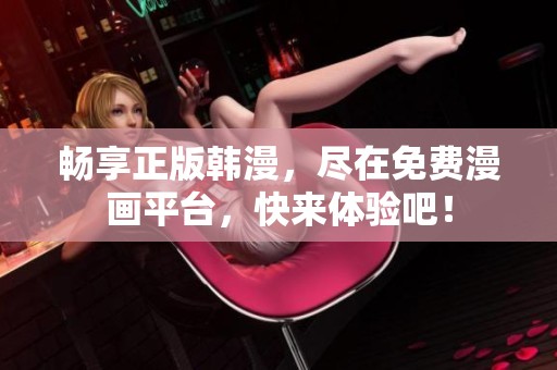 畅享正版韩漫，尽在免费漫画平台，快来体验吧！