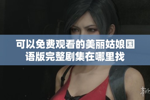 可以免费观看的美丽姑娘国语版完整剧集在哪里找