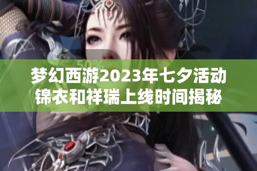 梦幻西游2023年七夕活动锦衣和祥瑞上线时间揭秘