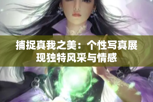 捕捉真我之美：个性写真展现独特风采与情感