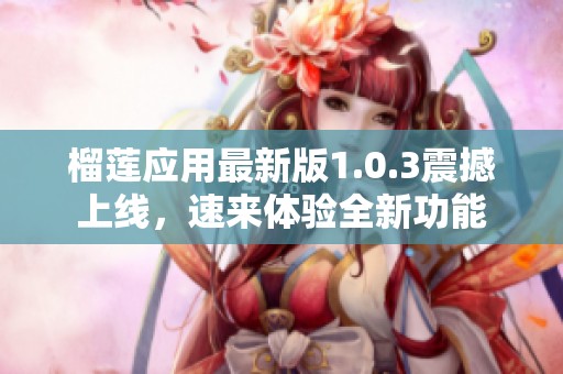榴莲应用最新版1.0.3震撼上线，速来体验全新功能