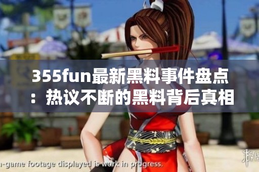 355fun最新黑料事件盘点：热议不断的黑料背后真相探讨