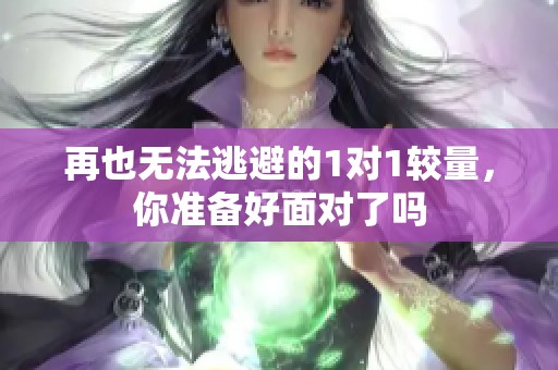 再也无法逃避的1对1较量，你准备好面对了吗