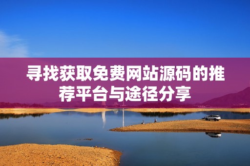 寻找获取免费网站源码的推荐平台与途径分享