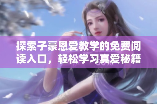 探索子豪恩爱教学的免费阅读入口，轻松学习真爱秘籍