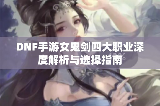 DNF手游女鬼剑四大职业深度解析与选择指南