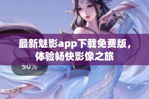 最新魅影app下载免费版，体验畅快影像之旅