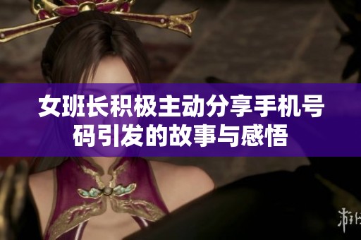 女班长积极主动分享手机号码引发的故事与感悟