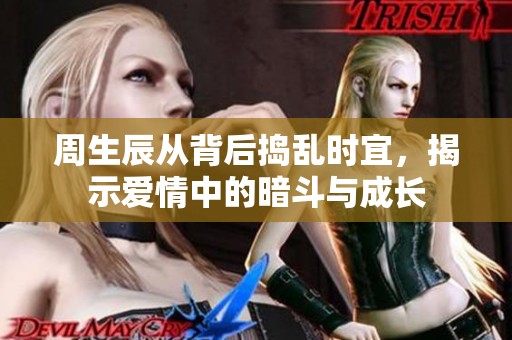 周生辰从背后捣乱时宜，揭示爱情中的暗斗与成长