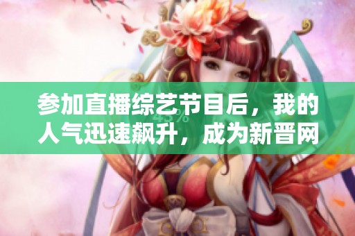 参加直播综艺节目后，我的人气迅速飙升，成为新晋网红