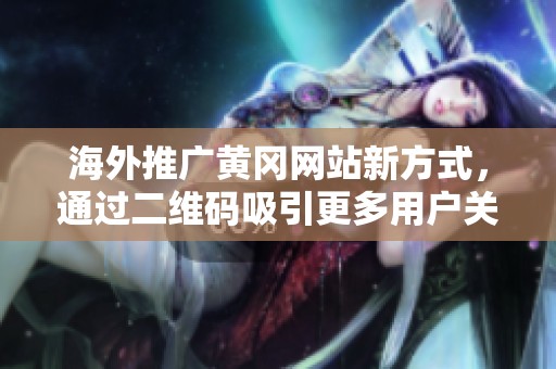 海外推广黄冈网站新方式，通过二维码吸引更多用户关注