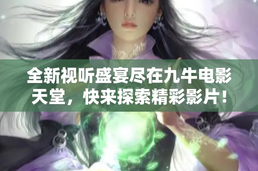 全新视听盛宴尽在九牛电影天堂，快来探索精彩影片！