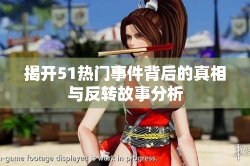 揭开51热门事件背后的真相与反转故事分析