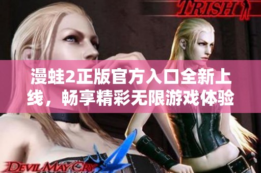 漫蛙2正版官方入口全新上线，畅享精彩无限游戏体验