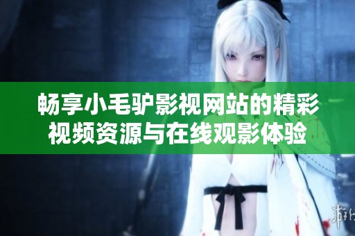 畅享小毛驴影视网站的精彩视频资源与在线观影体验