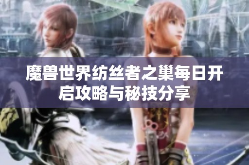 魔兽世界纺丝者之巢每日开启攻略与秘技分享
