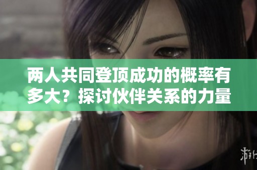 两人共同登顶成功的概率有多大？探讨伙伴关系的力量