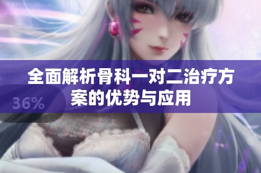全面解析骨科一对二治疗方案的优势与应用