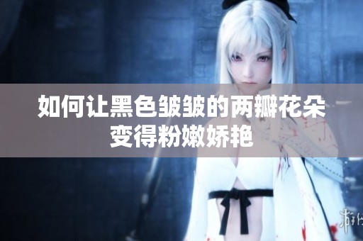 如何让黑色皱皱的两瓣花朵变得粉嫩娇艳