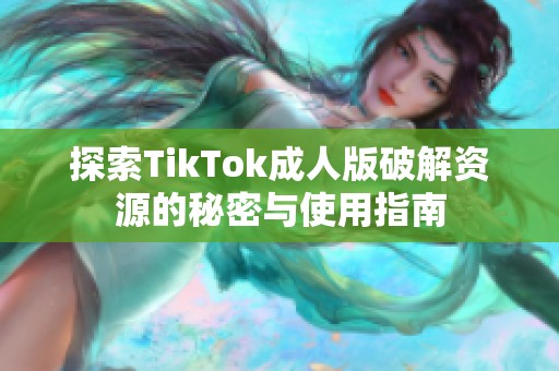 探索TikTok成人版破解资源的秘密与使用指南