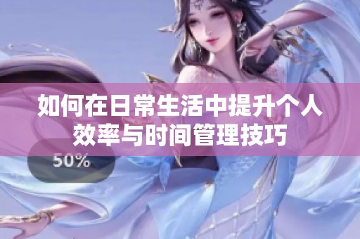 如何在日常生活中提升个人效率与时间管理技巧