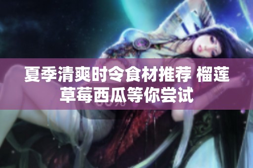 夏季清爽时令食材推荐 榴莲草莓西瓜等你尝试