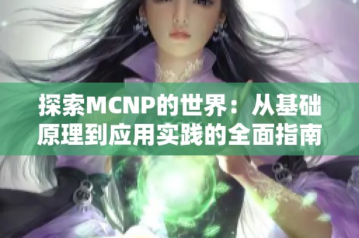探索MCNP的世界：从基础原理到应用实践的全面指南