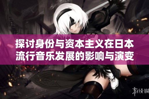 探讨身份与资本主义在日本流行音乐发展的影响与演变