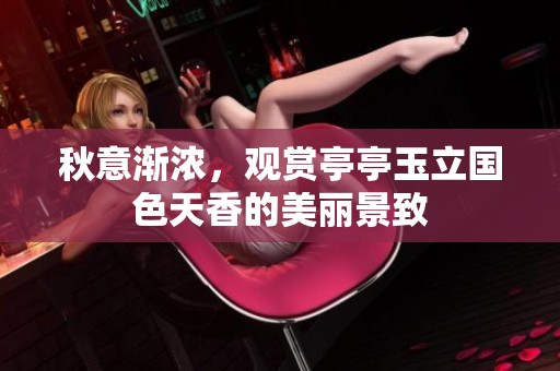 秋意渐浓，观赏亭亭玉立国色天香的美丽景致