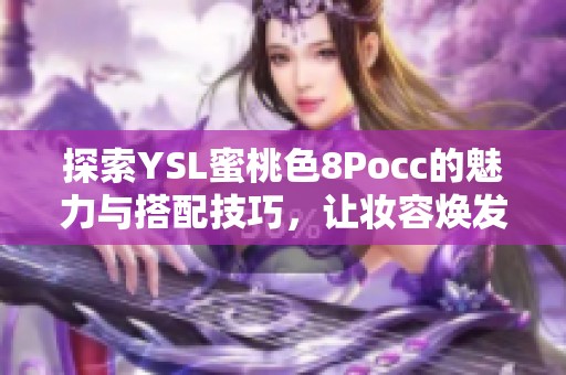 探索YSL蜜桃色8Pocc的魅力与搭配技巧，让妆容焕发活力