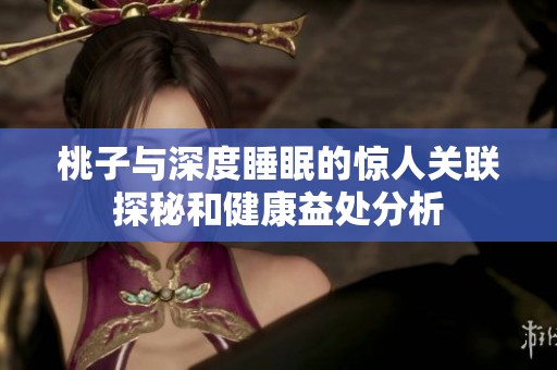 桃子与深度睡眠的惊人关联探秘和健康益处分析