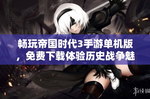 畅玩帝国时代3手游单机版，免费下载体验历史战争魅力