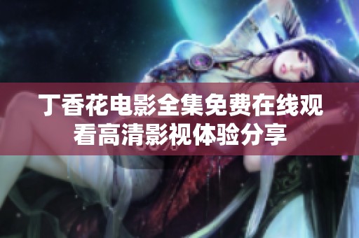 丁香花电影全集免费在线观看高清影视体验分享